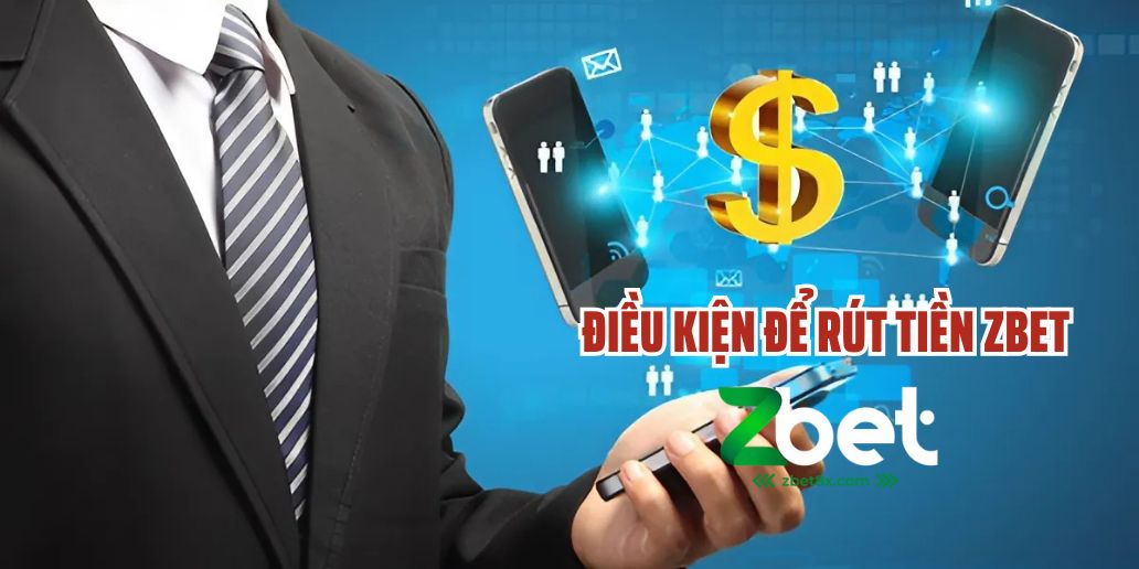 Điều Kiện Để Rút Tiền ZBET - Những Yếu Tố Cần Lưu Ý